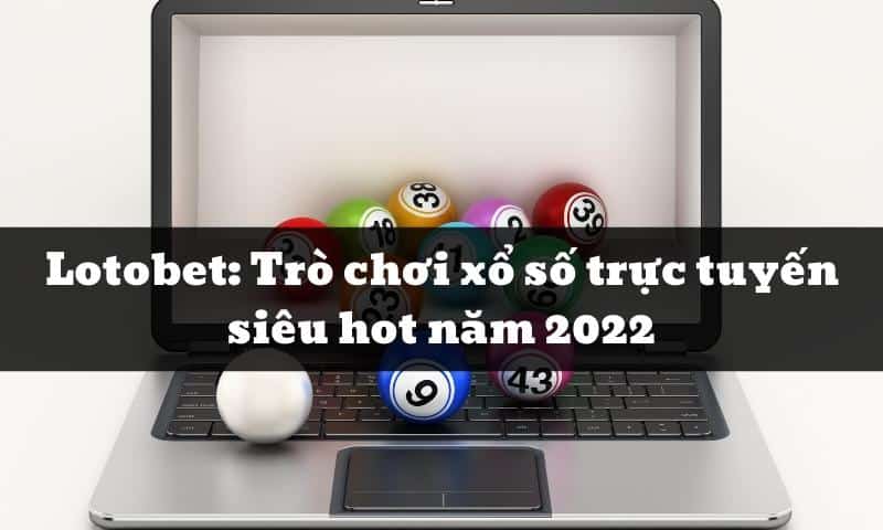 Lotobet: Trò chơi xổ số trực tuyến siêu hot năm 2024